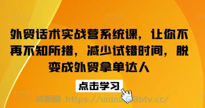 外贸话术实战营系统课，让你不再不知所措，减少试错时间，脱变成外贸拿单达人-给我网盘资源